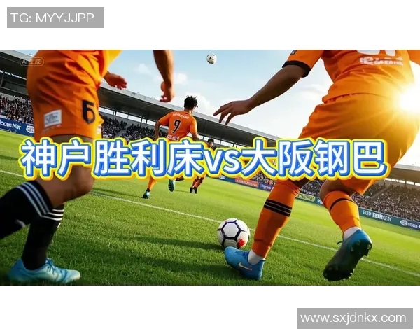神户胜利船与大阪钢巴精彩对决视频回顾及赛后分析